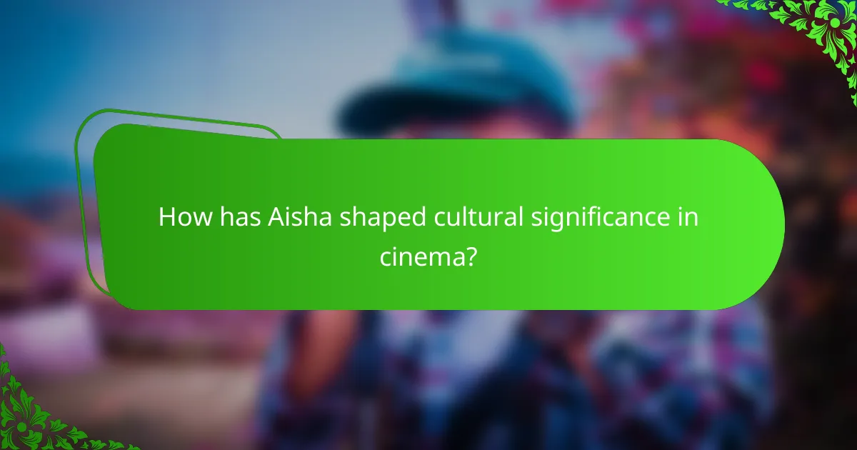How has Aisha shaped cultural significance in cinema?