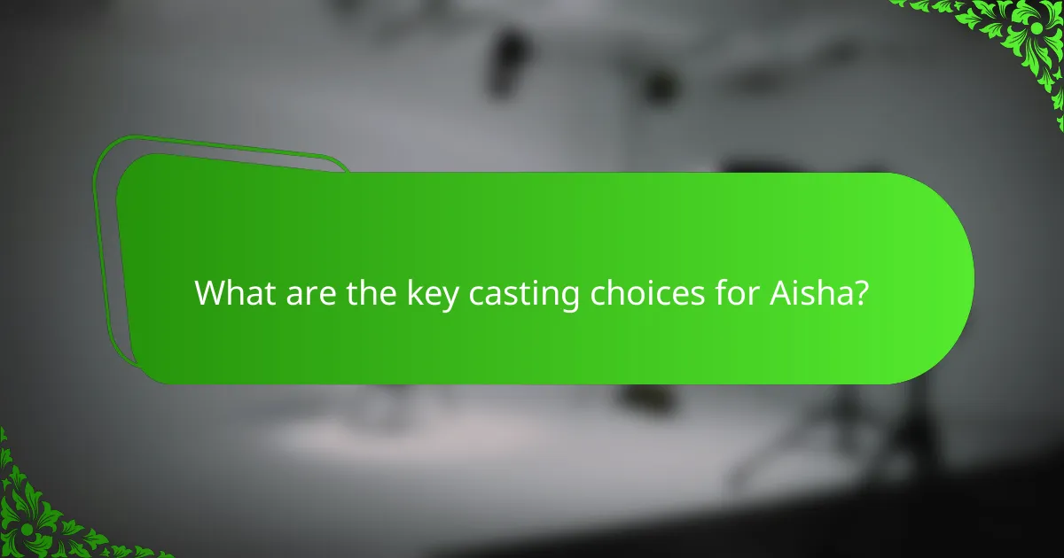 What are the key casting choices for Aisha?