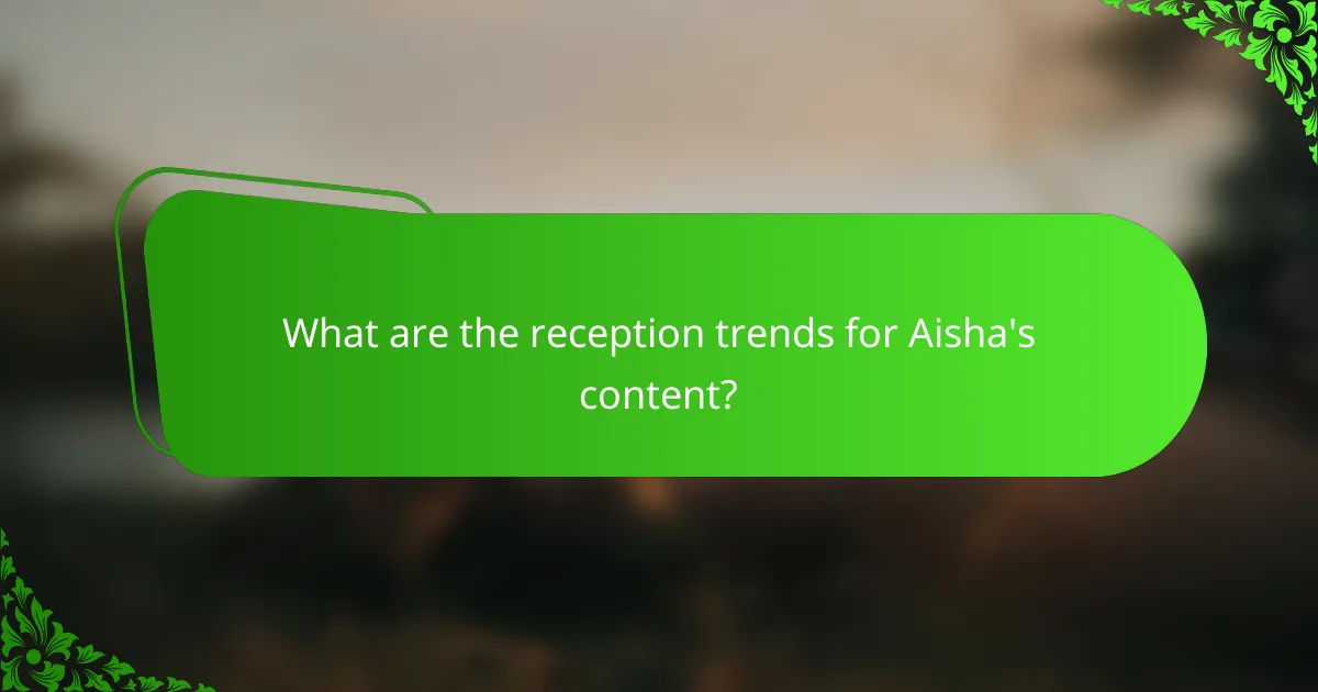 What are the reception trends for Aisha's content?